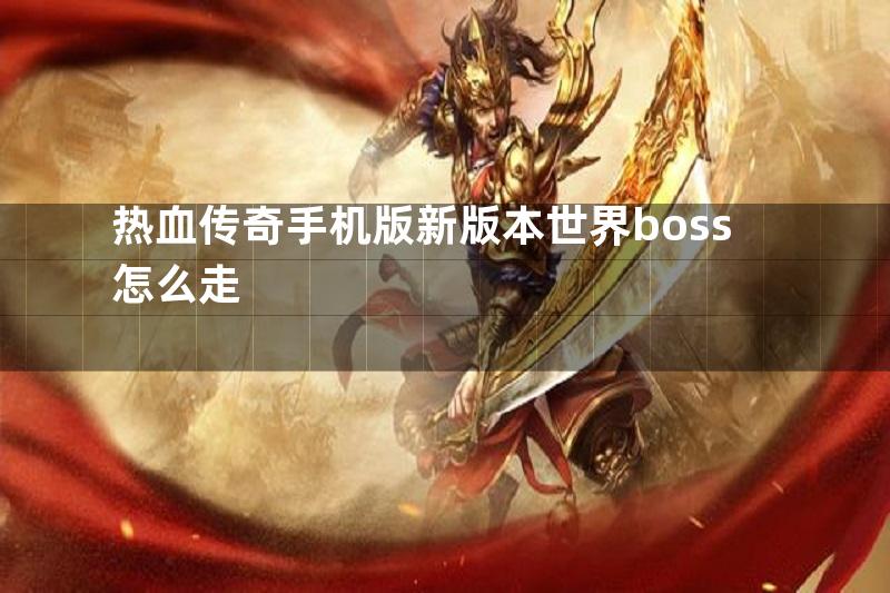 热血传奇手机版新版本世界boss怎么走