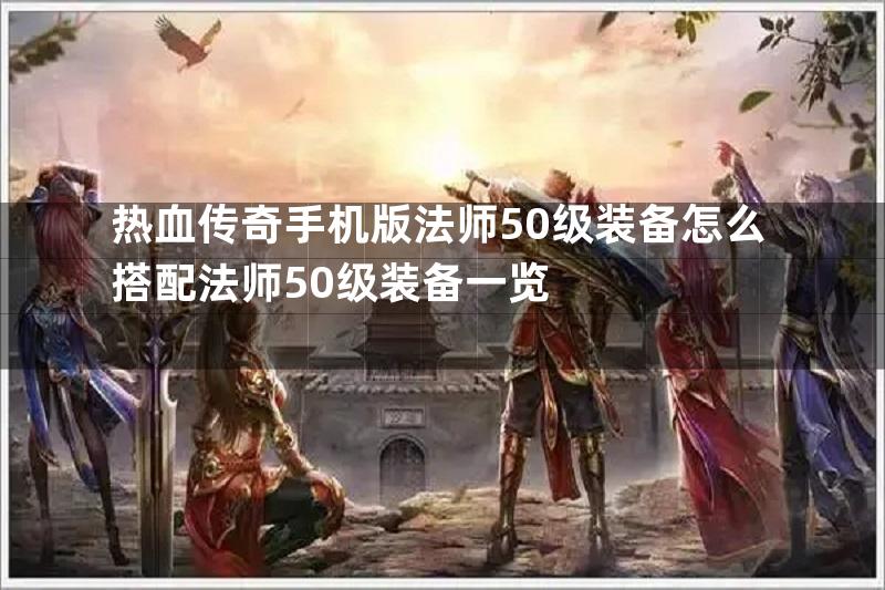 热血传奇手机版法师50级装备怎么搭配法师50级装备一览