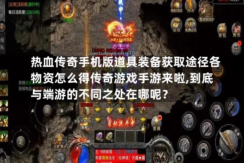 热血传奇手机版道具装备获取途径各物资怎么得传奇游戏手游来啦,到底与端游的不同之处在哪呢？