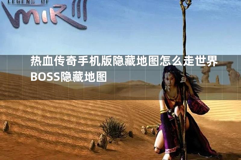 热血传奇手机版隐藏地图怎么走世界BOSS隐藏地图