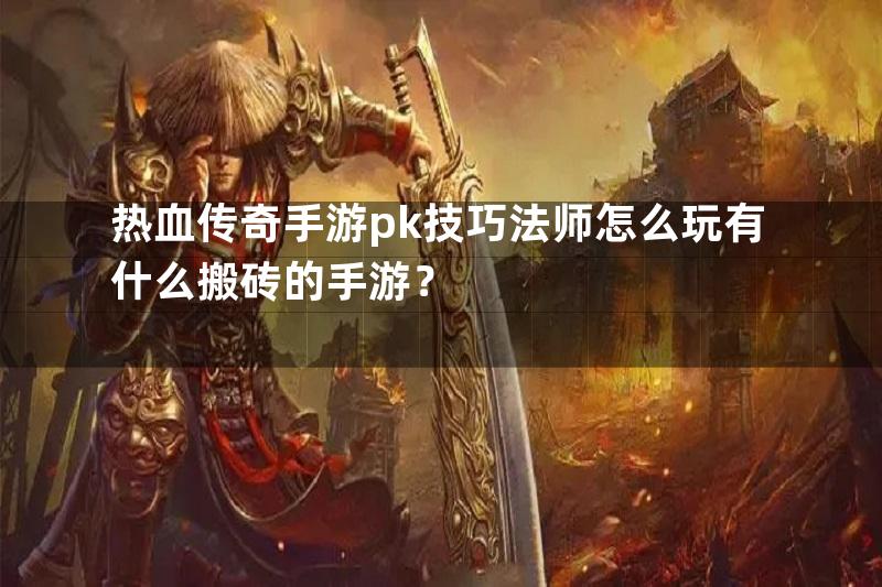 热血传奇手游pk技巧法师怎么玩有什么搬砖的手游？