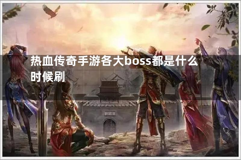 热血传奇手游各大boss都是什么时候刷