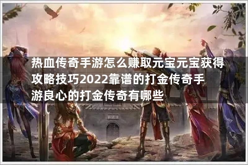 热血传奇手游怎么赚取元宝元宝获得攻略技巧2022靠谱的打金传奇手游良心的打金传奇有哪些