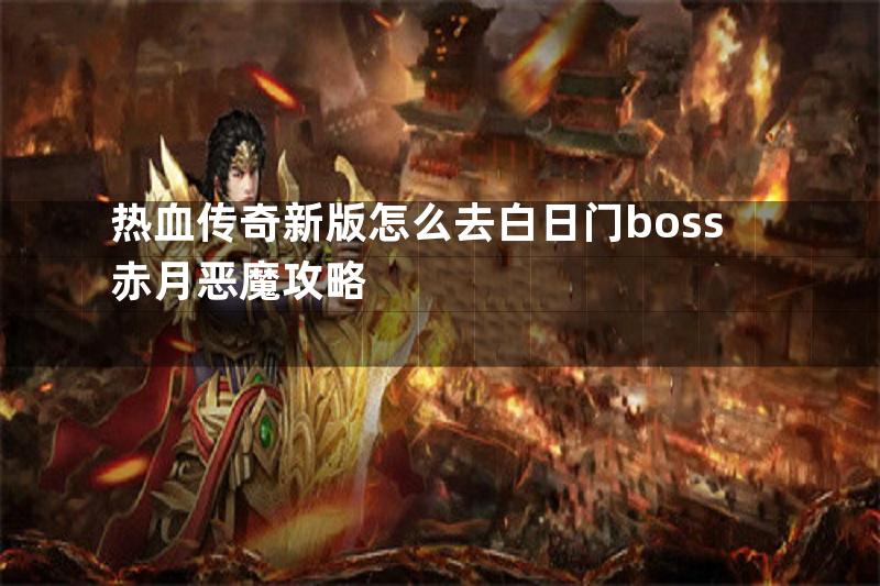 热血传奇新版怎么去白日门boss赤月恶魔攻略