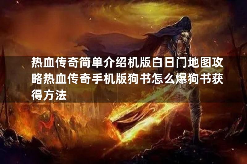 热血传奇简单介绍机版白日门地图攻略热血传奇手机版狗书怎么爆狗书获得方法