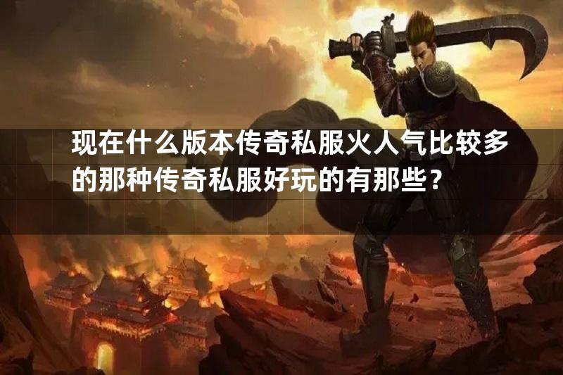 现在什么版本传奇私服火人气比较多的那种传奇私服好玩的有那些？