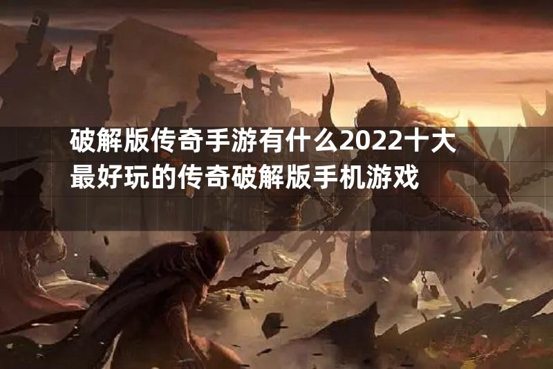 破解版传奇手游有什么2022十大最好玩的传奇破解版手机游戏