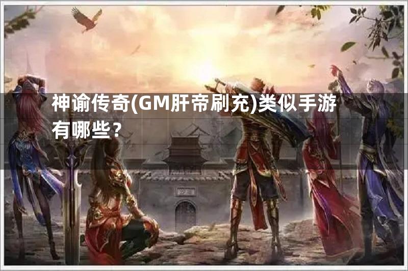 神谕传奇(GM肝帝刷充)类似手游有哪些？