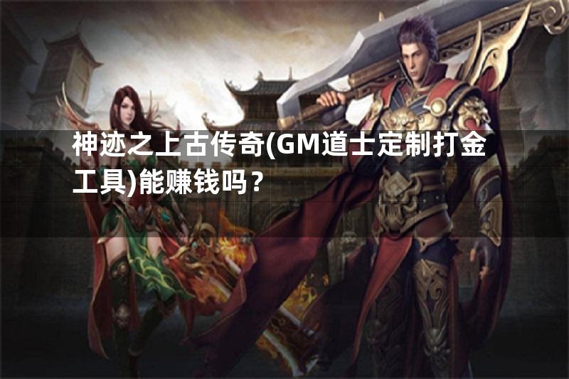 神迹之上古传奇(GM道士定制打金工具)能赚钱吗？