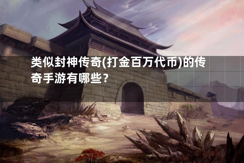 类似封神传奇(打金百万代币)的传奇手游有哪些？