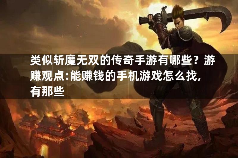 类似斩魔无双的传奇手游有哪些？游赚观点:能赚钱的手机游戏怎么找,有那些