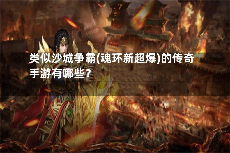 类似沙城争霸(魂环新超爆)的传奇手游有哪些？