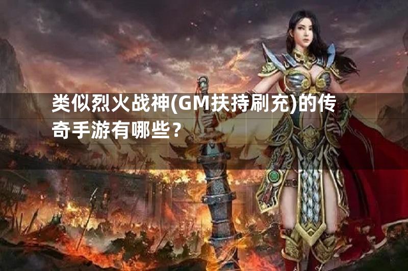 类似烈火战神(GM扶持刷充)的传奇手游有哪些？