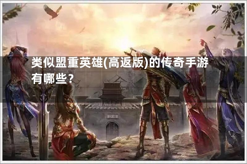 类似盟重英雄(高返版)的传奇手游有哪些？