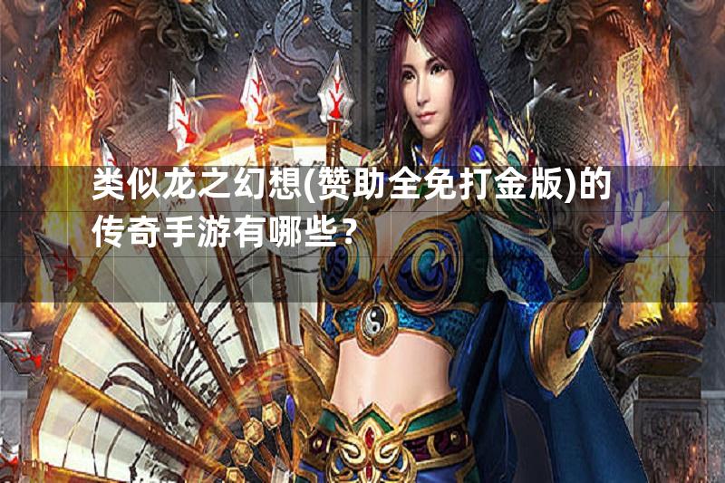 类似龙之幻想(赞助全免打金版)的传奇手游有哪些？