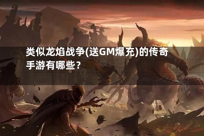 类似龙焰战争(送GM爆充)的传奇手游有哪些？