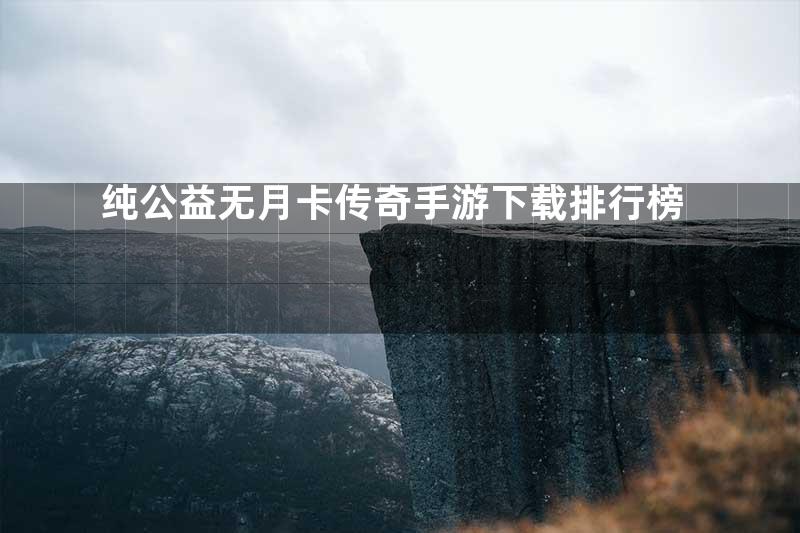 纯公益无月卡传奇手游下载排行榜