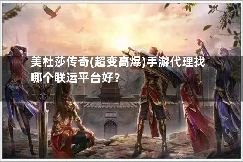 美杜莎传奇(超变高爆)手游代理找哪个联运平台好？