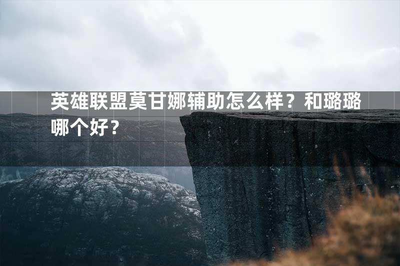 英雄联盟莫甘娜辅助怎么样？和璐璐哪个好？