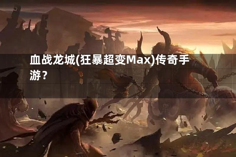 血战龙城(狂暴超变Max)传奇手游？