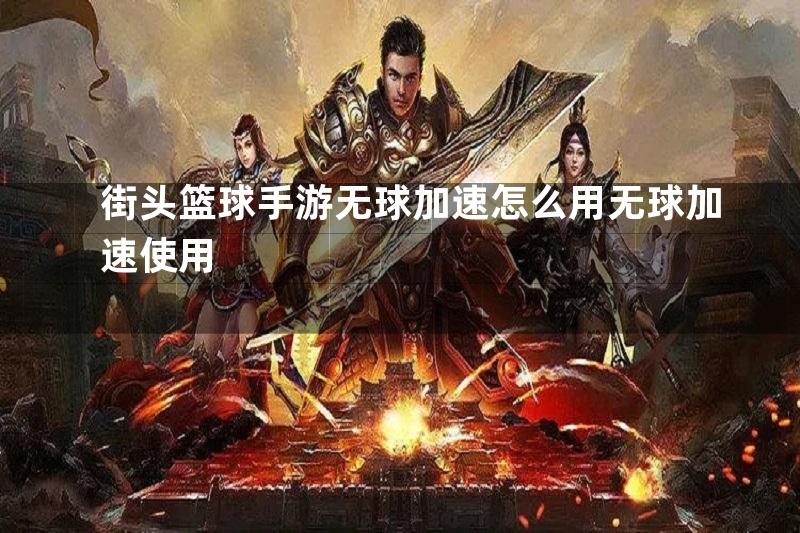 街头篮球手游无球加速怎么用无球加速使用