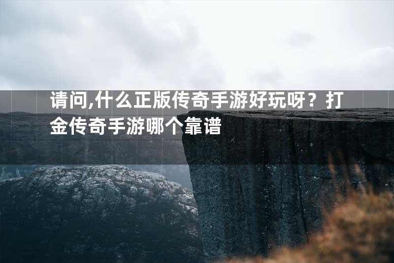 请问,什么正版传奇手游好玩呀？打金传奇手游哪个靠谱