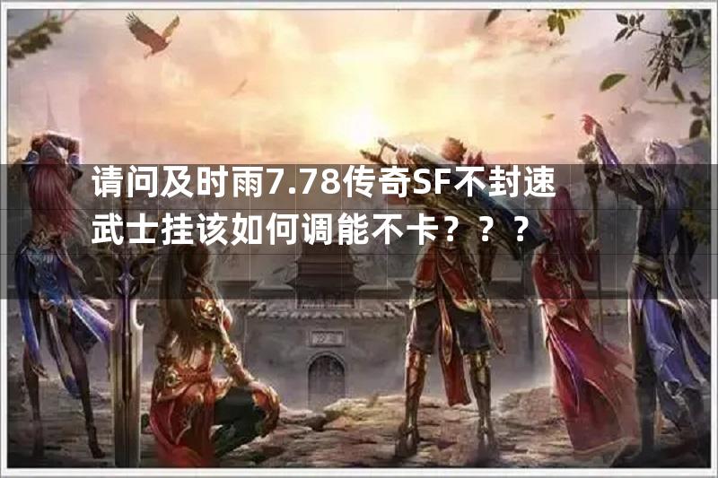 请问及时雨7.78传奇SF不封速武士挂该如何调能不卡？？？