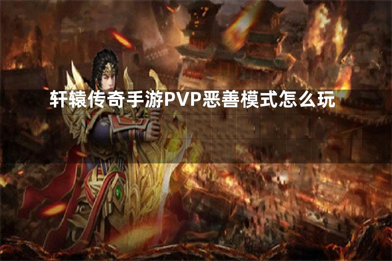 轩辕传奇手游PVP恶善模式怎么玩