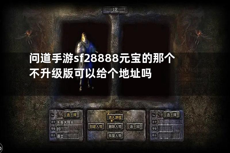 问道手游sf28888元宝的那个不升级版可以给个地址吗