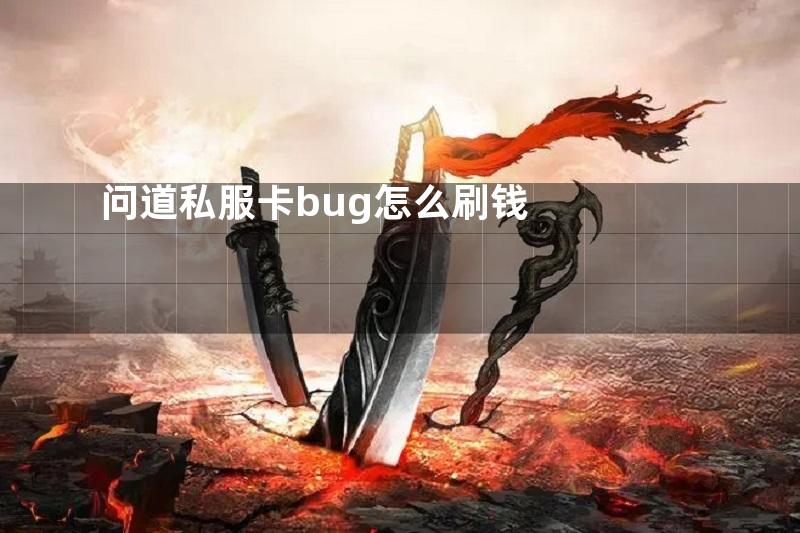 问道私服卡bug怎么刷钱