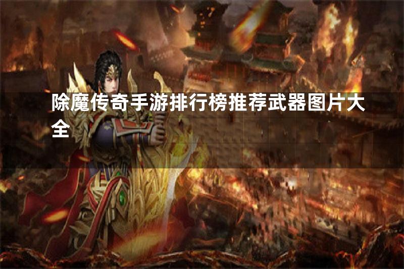 除魔传奇手游排行榜推荐武器图片大全