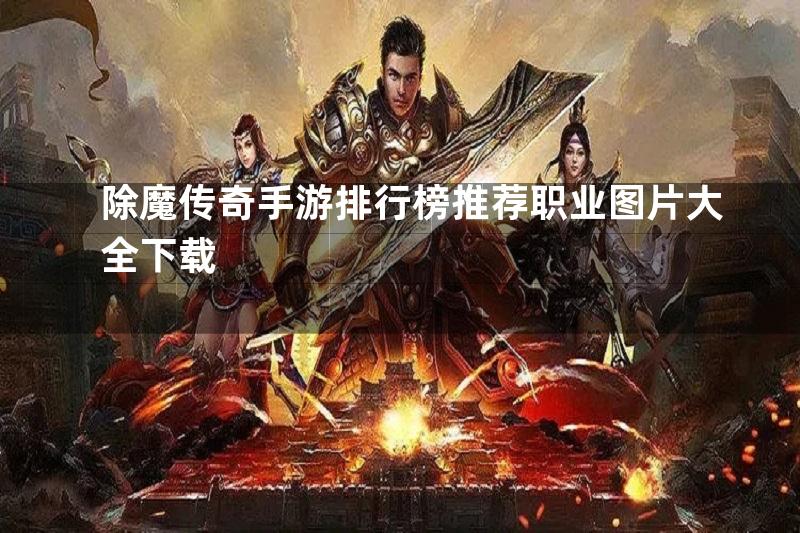 除魔传奇手游排行榜推荐职业图片大全下载