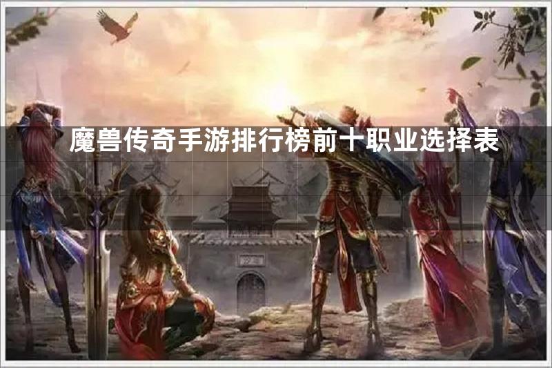 魔兽传奇手游排行榜前十职业选择表