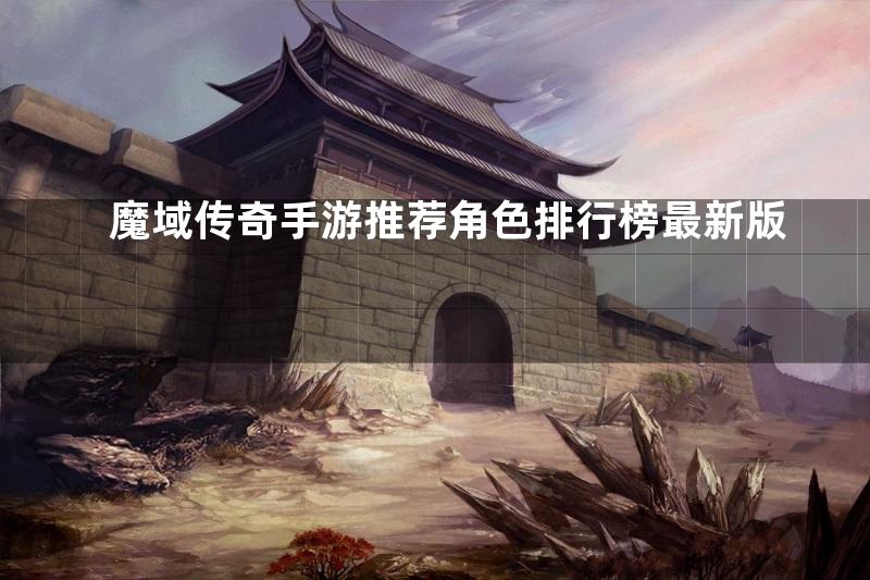 魔域传奇手游推荐角色排行榜最新版